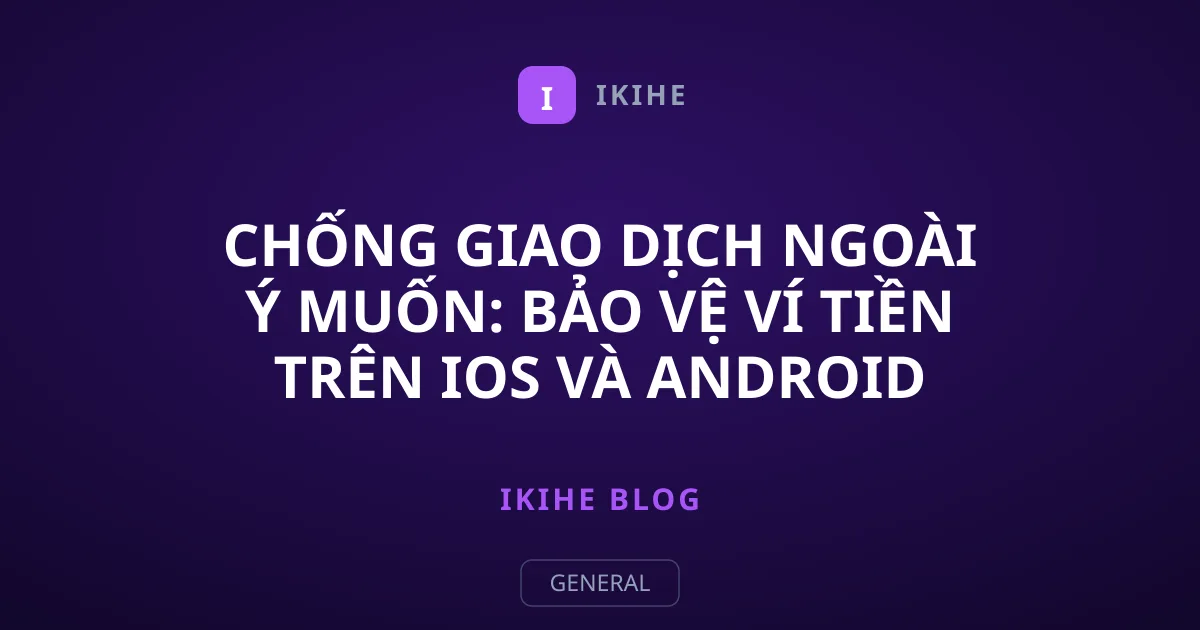 Chống giao dịch ngoài ý muốn: Bảo vệ ví tiền trên iOS và Android