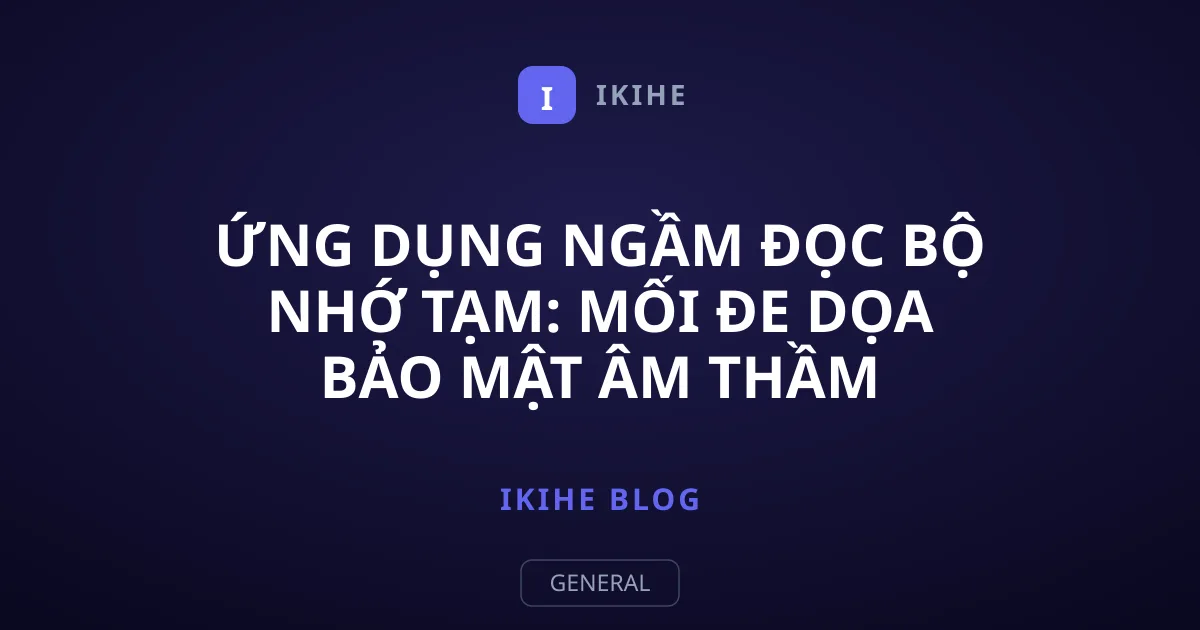Ứng dụng ngầm đọc bộ nhớ tạm: Mối đe dọa bảo mật âm thầm
